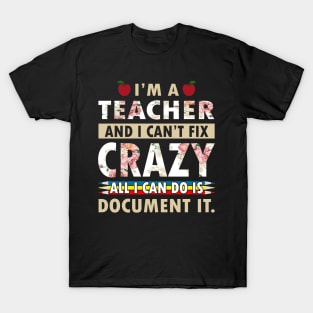 I'm Teacher And I Can't Fix Crazy All I Can Do Is Document It T-Shirt